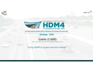 Gaëlle LE BARS
Egis - Pavement and asset management department
“Using HDM4 to support decision making”
 