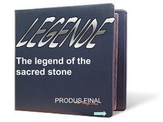The legend of the
sacred stone
PRODUS FINAL
 