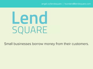 angell..co//llendsquarre || ffounderrs@llendsquarre..com 
Small businesses borrow money from their customers. 
 