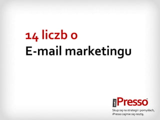 14 liczb o
E-mail marketingu
Skup się na strategii i pomysłach,
iPresso zajmie się resztą.
 
