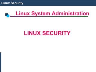 Linux System Administration
Linux Security
LINUX SECURITY
 