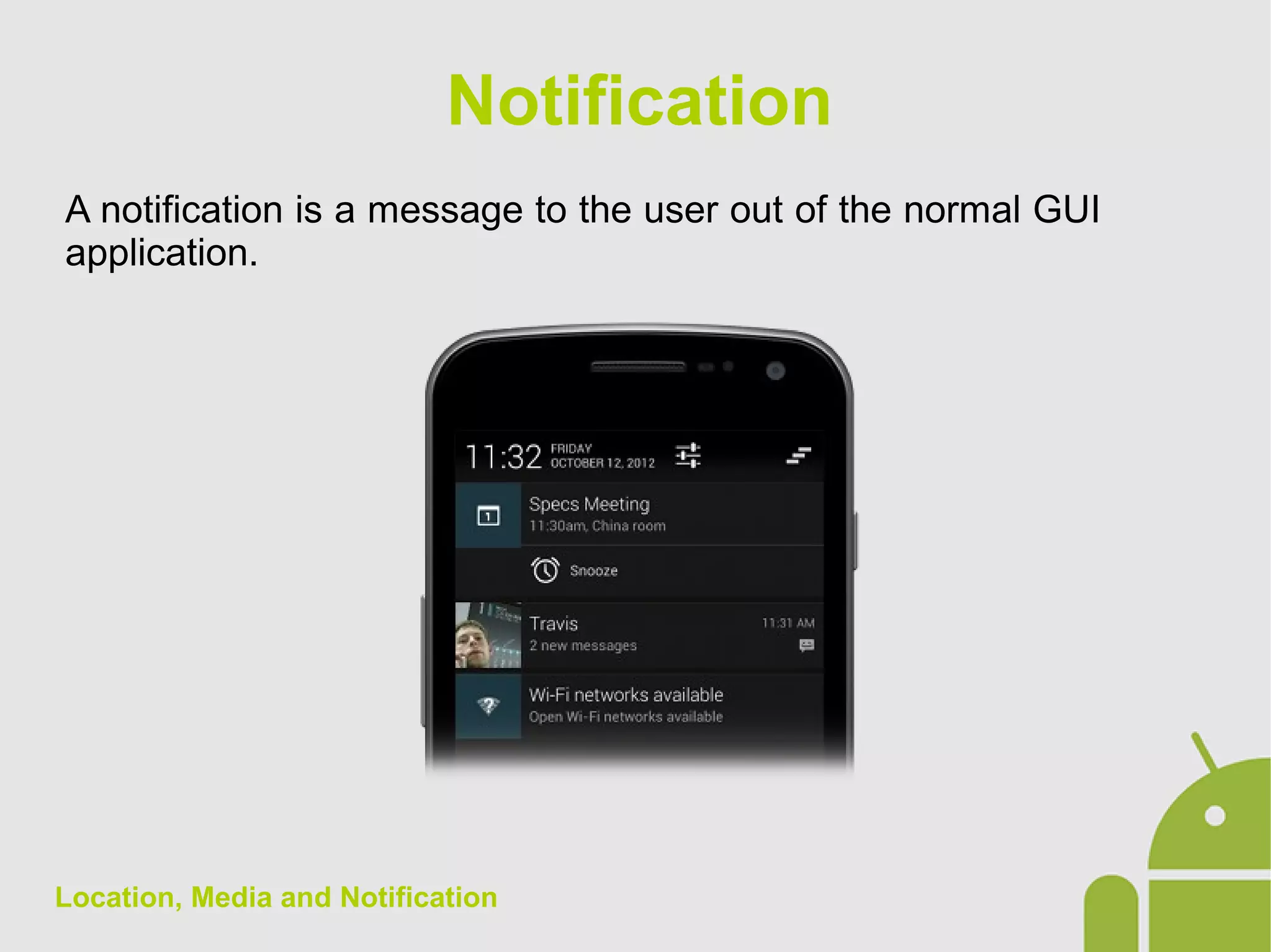Location, Media and Notification
A notification is a message to the user out of the normal GUI
application.
Notification
 