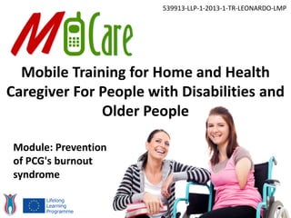Mobile Training for Home and Health
Caregiver For People with Disabilities and
Older People
539913-LLP-1-2013-1-TR-LEONARDO-LMP
Module: Prevention
of PCG's burnout
syndrome
 