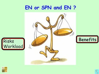 EN or SPN and EN ?
BenefitsRisks
Workload
 
