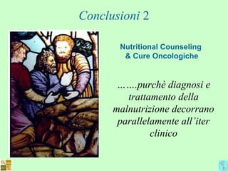 Conclusioni 2
Nutritional Counseling
& Cure Oncologiche
…….purchè diagnosi e
trattamento della
malnutrizione decorrano
parallelamente all’iter
clinico
 