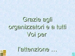 Grazie agliGrazie agli
organizzatori e a tuttiorganizzatori e a tutti
Voi perVoi per
l’attenzione …l’attenzione …
 