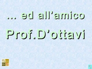 …… ed all’amicoed all’amico
Prof.D’ottaviProf.D’ottavi
 