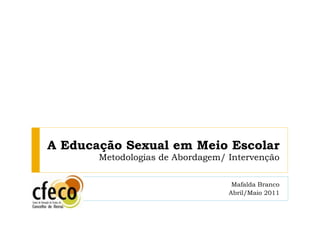 A Educação Sexual em Meio Escolar Metodologias de Abordagem/ Intervenção Mafalda Branco Abril/Maio 2011 