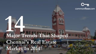 Major Trends That Shaped
Chennai’s Real Estate
Market In 2014
 