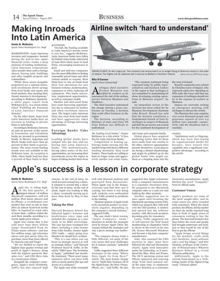 14        The Epoch Times
           Special Edition - August 2007                                              BUSINESS                                                                       www.theepochtimes.com




Making Inroads     Airline switch ‘hard to understand’
Into Latin America
Heide B. Malhotra                      government.
Epoch Times Washington D.C. Staff         “Overall, the funding available
                                       to Latin America’s private sector
WASHINGTON—Latin American              is very low,” suggests McKinsey.
investors and companies—burned         Latin American banks have fallen
during the mid-to-late 1990s           far behind Asian banks which lend
financial crisis—retain a deep         at least three times more to local
mistrust of lending institutions.      firms, encouraging businesses to
Latin American corporations            grow.
often transfer their cash to foreign      Small and mid-size companies         TAKING FLIGHT: An Aer Lingus jet. The company has announced it is no longer flying to Shannon airport in the west
shores, buying land, buildings         face the most difficulties in finding   of Ireland. The flights will be replaced with a service to Belfast in Northern Ireland. Adrian Dennis/AFP/Getty Images
and other tangible property and        reasonably priced loans and often
commodities.                           remain unable to expand. Most           Rita O’Connor
   “While these assets [tangible       firms have to rely on funds from        Epoch Times Ireland Staff                 “The common sentiment being            the west of Ireland.
properties] are a rational choice,     their own operations for new                                                    expressed today by public repre-           Brassil’s comments were echoed


                                                                               A
such investments divert savings        business ventures, modernization,             erlingus chief executive          sentatives and business leaders          by Christina Carey of Impact, who
from local banks and equity and        expansion or when replacing old               Dermot Mannion was                in the region is that Aerlingus is       represent cabin crew. Speaking on
bond markets, thus stunting their      equipment. This limits innova-                heckled by workers as he          not committed to maintaining let         RTE radio Ms Carey said that any
(South America’s) development,”        tion, employment opportunities,         announced the end of the airlines       alone developing existing opera-         expansion of Aerlingus should not
according to McKinsey Quarterly,       as well as consumer wealth.             service between Shannon and             tions at Shannon airport”, he            be at the expense of workers at
a white paper report from                 Smaller and mid-sized firms          Heathrow.                               said.                                    Shannon.
McKinsey & Co., in a recent article    have scant borrowing opportuni-           The chief executive announced           An immediate review of the               Impact are currently seeking
titled “Fulfilling the Potential       ties due to reluctance by lenders       the change during a press con-          decision has been called for by          an emergency meeting with
of Latin America’s Financial           and often exorbitant interest           ference on Tuesday, a decision          Shannon Development chairman             Aerlingus to discuss the switch.
Systems.”                              rates. The largest Latin American       that could effect business in the       John Brassil. Brassil has said             The Shannon free zone employs
   On the other hand, many local       firms stay away from local banks        region.                                 that the decision constitutes a          over seven thousand people and
Latin American banks have an           and have aggressively taken               The decision, according to            fundamental breach of trust by           generates exports of over 2.5
aversion to lending to private         advantage of foreign borrowing          Minister of state and Clare TD          Aerlingus in respect of Shannon          million euro annually, connec-
firms or individuals.                  opportunities.                          Tony Killeen was difficult to           and that the air service was crucial     tivity with the Heathrow hub is
   According to McKinsey, between                                              understand.                             for the continued development of         essential.
23 and 26 percent of the assets        Foreign Banks Take
in Venezuelan and Colombian            Advantage                               the leading local banks,” claims        auto loans and corporate bonds.          country.
banks are invested in government                                               McKinsey in a July article “A New         Global players have acquired             “Institutions such as Citigroup,
bonds. In Mexico, Argentina and        Leading global banks have               Era for Latin American Banks.”          marketing tactics that let them          which has been fine-tuning
Brazil, banks lend more than 50        jumped into the fore and are              Competition is heating up.            move easily from one country to          its organizational model for
percent of their funds to govern-      buying into Latin America’s             Foreign banks moving into the           the other, wherever opportunities        decades, have turned this
ments. The most recent lending         banks. “The multinationals,             market bring with them a different      present themselves. Local players        capability into a significant com-
trends were not available to the       having taken notice of the new          lending mentality than local            are facing a distinct disadvantage       petitive advantage,” according to
McKinsey team. An exception is         opportunities, are increasing their     lenders. These banks are willing to     and might be gobbled up by the           the article.
Chile, where banks lend less than      investments across the region in        lend on longer terms and aggres-        global banks who might use
2 percent of their funds to their      hopes of taking market share from       sively market real estate loans,        them as a stepping stone into the



Apple’s success is a lesson in corporate strategy
Heide B. Malhotra                      returns. At the end of 2002, its        well with Harvard students and          suggested that Apple restructure         electronics manufacturer, Apple
Epoch Times Washington, D.C. Staff     stock hovered around $14 a share.       generated deep discussions.             from a computer manufacturer             ditched the word “Computer”
                                       It jumped to around $65 a share         When Apple was in the dumps,            to a consumer electronics firm.          from its official name.


A
       pple Inc. is riding high.       by the end of 2004. At the end of       everyone said that they saw it          He proposed to use Macintosh
       In the last quarter, it         2006, Apple was trading at $85          coming, but when it was doing           computer sales as a cash cow and         Customer Voices
       shipped almost 1.8 million      a share, eventually moving up to        well, students were confounded          build up the other products.
Macintosh computers, sold 9.8          more than $120 by May of this           when Yoffie pointed to problems           Another suggestion was to              Apple’s products are some of
million iPod music players and         year.                                   in the making.                          once again start licensing the           the most sought-after, and its
its iPhone—a revolutionary new                                                    “Student opinion of Apple tends      Macintosh operating system (OS),         retail stores are often crowded
product that went on sale in June      Taking the Hint                         to be excessively positive or exces-    which was stopped after Jobs took        with customers. When the latest
after an almost hysterical media                                               sively negative, depending on           over the CEO position. A window          product, the iPhone, hit the market
blitz—is expected to reach sales       Harvard Business School has             the company’s current fortunes,”        had opened into the software             on June 29, media reported long
of more than 1 million within the      followed Apple’s fortunes and           suggested Yoffie.                       market, with Microsoft products          lines in front of Apple stores of
next three months, according to a      misfortunes since 1992 and                 The case study’s latest version,     becoming pricy for consumers.            consumers waiting to buy the
recent Apple press release.            included the company as a case          “Apple Computer, 2006,”                   Lastly, Yoffie suggested out           phone. The lines had formed a few
   Apple also claims that it has       study in its MBA curriculum.            discusses in details the strategies     of self-interest (he held board          days before the event and people
sold more than three billion           The case has been revamped five         used by former Apple CEOs, the          membership in chipmaker Intel)           had brought mattresses and food,
songs—downloaded from its              times, including a video lecture        reasons behind the strategies and       to throw in the towel on its own         just so they would be one of the
iTunes music software—and has          from John Sculley, former Apple         why a given strategy was ineffec-       OS, license Microsoft Windows            first to get the iPhone.
five million songs, 550 television     CEO (1985 – 1993), going over           tive.                                   and become a big-time computer              “Apple brings several things
shows and 500 movie titles for         blunders he should have avoided.           “The company always looks a          manufacturer.                            [to the market]: really sleek
purchase, more than those offered        “This is a case where you can         little different, yet many of the         Jobs, who assumed the CEO              cool hardware, great software
by Amazon.com and Target.              focus on strategic success as well      core issues that pose challenges        position in 1997, must have              and a cool hip image,” said Eric
   “We are thrilled to report the      as strategic failure,” said Harvard     for it remain constant,” indicated      followed the Harvard discussions         Clemens, professor at the Univer-
highest June quarter revenue and       Professor David B. Yoffie, in the       Yoffie.                                 closely. Apple went innovative           sity of Pennsylvania’s Wharton
profit in Apple’s history, along       article “HBS Cases: The Evolution          Yoffie suggested three different     under his leadership, as it intro-       Business School in a recent
with the highest quarterly Mac         of Apple,” published last month.        strategies in the 2004 “Where           duced the iMac, iPod, and iTunes.        Wharton publication.
sales ever,” said CEO Steve Jobs       He continued, “There aren’t many        Does Apple Go from Here?”               The OS X operating system and               Additionally, Apple is the
in a recent press release.             instances where you have both           article. The most drastic change        iPhone appeared and sourcing             current front-runner as a “tech-
   Alongside the company’s resur-      sides so nicely paired [the ups and     was to “build their business off of     chips from Intel panned out.             nology leader of the digital living
gence, Apple’s stock (NASDAQ:          downs of a company].”                   the digital home, the iPod, iTunes,     At the same time, to emphasize           room,” Clemens added.
AAPL) has also enjoyed high              The Apple case study resonated        iPhoto, etc.,” said Yoffie. He also     the new direction as a consumer
 