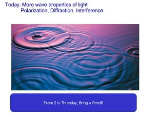 Today: More wave properties of light Polarization, Diffraction, Interference Exam 2 is Thursday, Bring a Pencil! 