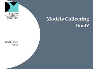 Models Collecting
                          Dust?


James Taylor
       CEO
 