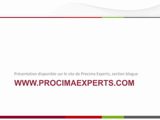 WWW.PROCIMAEXPERTS.COM
Présentation disponible sur le site de Procima Experts, section blogue
 