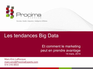 Les tendances Big Data
Et comment le marketing
peut en prendre avantage
14 mars, 2014
Marc-Eric LaRocque
marc-eric@ProcimaExperts.com
514 316 8833
 