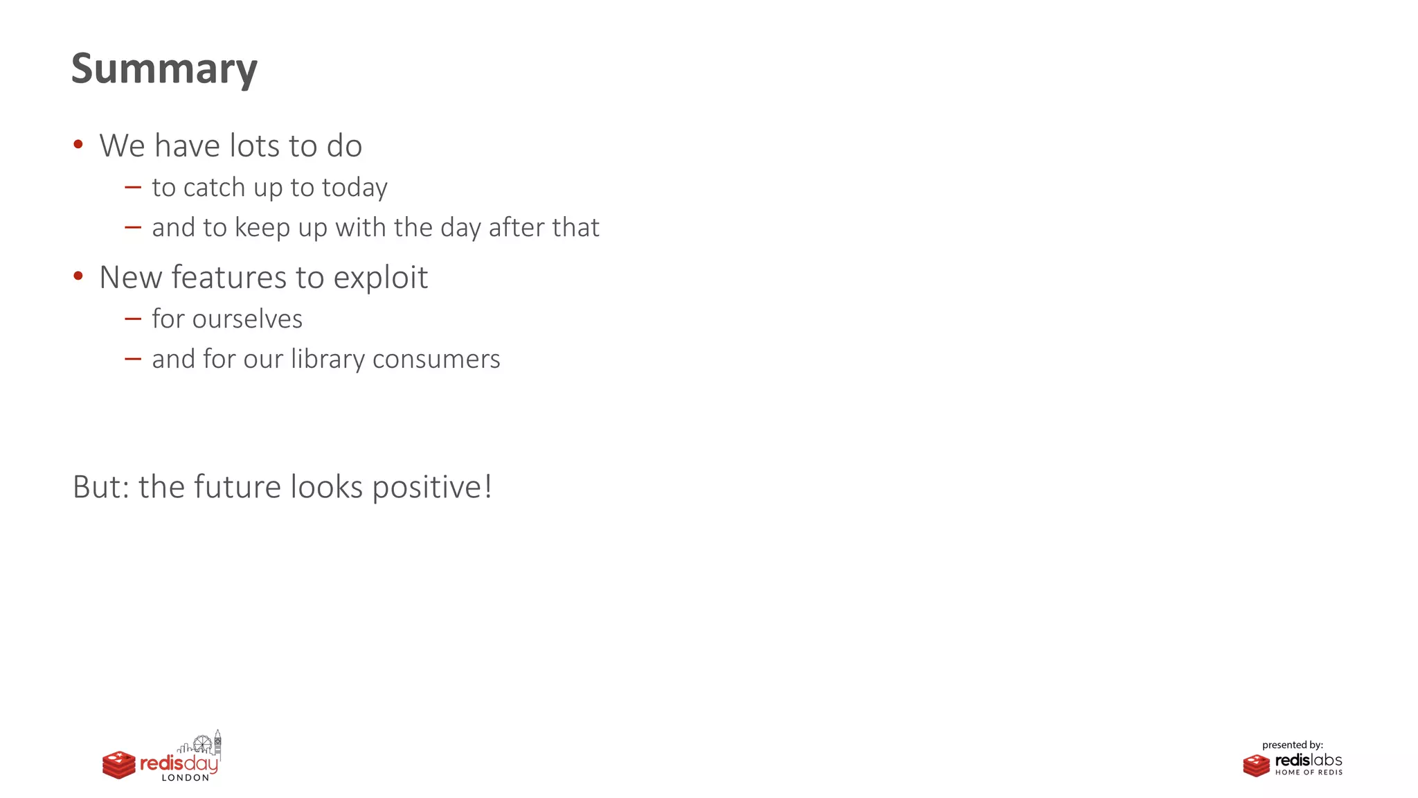 Summary
• We have lots to do
to catch up to today
and to keep up with the day after that
• New features to exploit
for ourselves
and for our library consumers
But: the future looks positive!