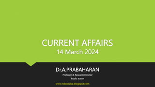 CURRENT AFFAIRS
14 March 2024
Dr.A.PRABAHARAN
Professor & Research Director
Public action
www.indopraba.blogspot.com
 