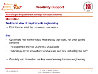 Reasoning on Requirements Knowledge to Support CreativityMotivationTraditional view of requirements engineeringElicit / Model what the customer / user wantsBut:Customers may neither know what exactly they want, nor what can be achieved