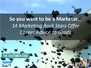 So you want to be a Marketer…
14 Marketing Rock Stars Offer
Career Advice to Grads
 