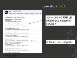 Case Study: Dell “ why such HORRIBLE HORRIBLE customer service?” “ Please, Dell Support?” case study:   DELL © Markyr, Inc. 2010 