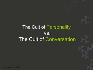 Cult Title The Cult of   Personality   vs. The Cult of   Conversation © Markyr, Inc. 2010 