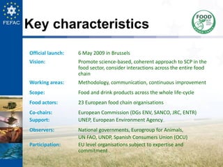 Key characteristics
Official launch: 6 May 2009 in Brussels
Vision: Promote science-based, coherent approach to SCP in the...
