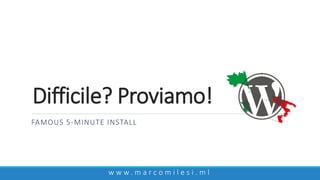 Difficile? Proviamo!
w w w . m a r c o m i l e s i . m l
FAMOUS 5-MINUTE INSTALL
 