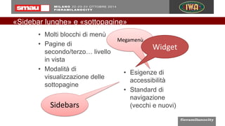 «Sidebar lunghe» e «sottopagine»
• Molti blocchi di menù
• Pagine di
secondo/terzo… livello
in vista
• Modalità di
visualizzazione delle
sottopagine
• Esigenze di
accessibilità
• Standard di
navigazione
(vecchi e nuovi)
Megamenù
Widget
Sidebars
 