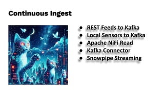 Continuous Ingest
● REST Feeds to Kafka
● Local Sensors to Kafka
● Apache NiFi Read
● Kafka Connector
● Snowpipe Streaming
 