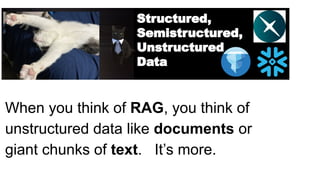 Structured,
Semistructured,
Unstructured
Data
When you think of RAG, you think of
unstructured data like documents or
giant chunks of text. It’s more.
 