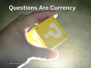 Questions Are Currency
Photo via Flickr user Instant Vantage
 