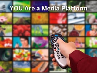 YOU Are a Media Platform
 