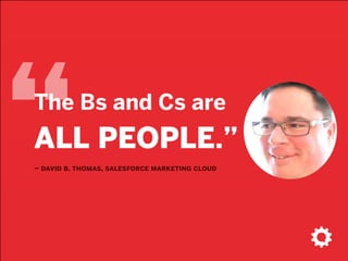 “– david b. thomas, salesforce marketing cloud
The Bs and Cs are
ALL PEOPLE.”
 