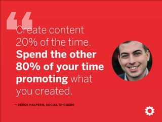 “
– derek halpern, social triggers
Create content
20% of the time.
Spend the other
80% of your time
promoting what
you created.
 