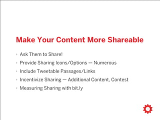 Make Your Content More Shareable
‣ Ask Them to Share!
‣ Provide Sharing Icons/Options — Numerous
‣ Include Tweetable Passages/Links
‣ Incentivize Sharing — Additional Content, Contest
‣ Measuring Sharing with bit.ly
 