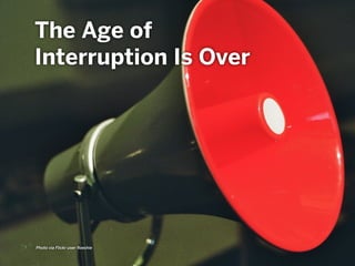 Photo via Flickr user ﬂoeshie
The Age of
Interruption Is Over
 