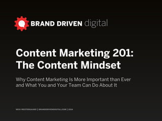 nick westergaard | branddrivendigital.com | 2015
BRAND DRIVEN digital
Content Marketing 201:
The Content Mindset
Why Content Marketing Is More Important than Ever
and What You and Your Team Can Do About It
 