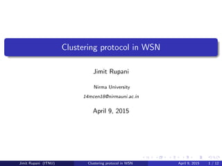 Clustering protocol in WSN
Jimit Rupani
Nirma University
14mcen18@nirmauni.ac.in
April 9, 2015
Jimit Rupani (ITNU) Clustering protocol in WSN April 9, 2015 1 / 12
 