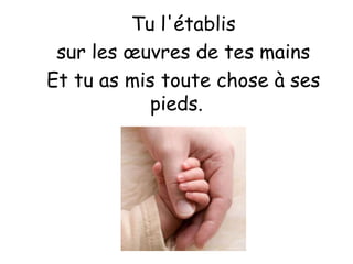 Tu l'établis
sur les œuvres de tes mains
Et tu as mis toute chose à ses
pieds.
 