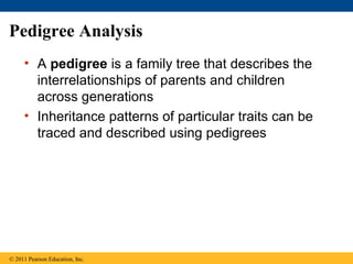 Pedigree Analysis
     • A pedigree is a family tree that describes the
       interrelationships of parents and children
       across generations
     • Inheritance patterns of particular traits can be
       traced and described using pedigrees




© 2011 Pearson Education, Inc.
 