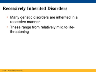 Recessively Inherited Disorders
     • Many genetic disorders are inherited in a
       recessive manner
     • These range from relatively mild to life-
       threatening




© 2011 Pearson Education, Inc.
 