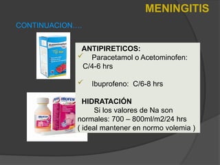 ANTIPIRETICOS:
 Paracetamol o Acetominofen:
C/4-6 hrs
 Ibuprofeno: C/6-8 hrs
HIDRATACIÓN
Si los valores de Na son
normales: 700 – 800ml/m2/24 hrs
( ideal mantener en normo volemia )
CONTINUACION….
MENINGITIS
 