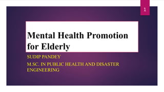 Mental Health Promotion
for Elderly
SUDIP PANDEY
M.SC. IN PUBLIC HEALTH AND DISASTER
ENGINEERING
1
 