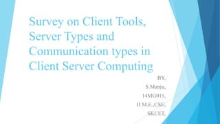 Survey on Client Tools,
Server Types and
Communication types in
Client Server Computing
BY,
S.Manju,
14MG011,
II M.E.,CSE,
SKCET,
 