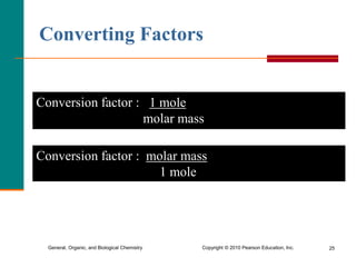 General, Organic, and Biological Chemistry Copyright © 2010 Pearson Education, Inc. 25
Converting Factors
Conversion factor : molar mass
1 mole
Conversion factor : 1 mole
molar mass
 