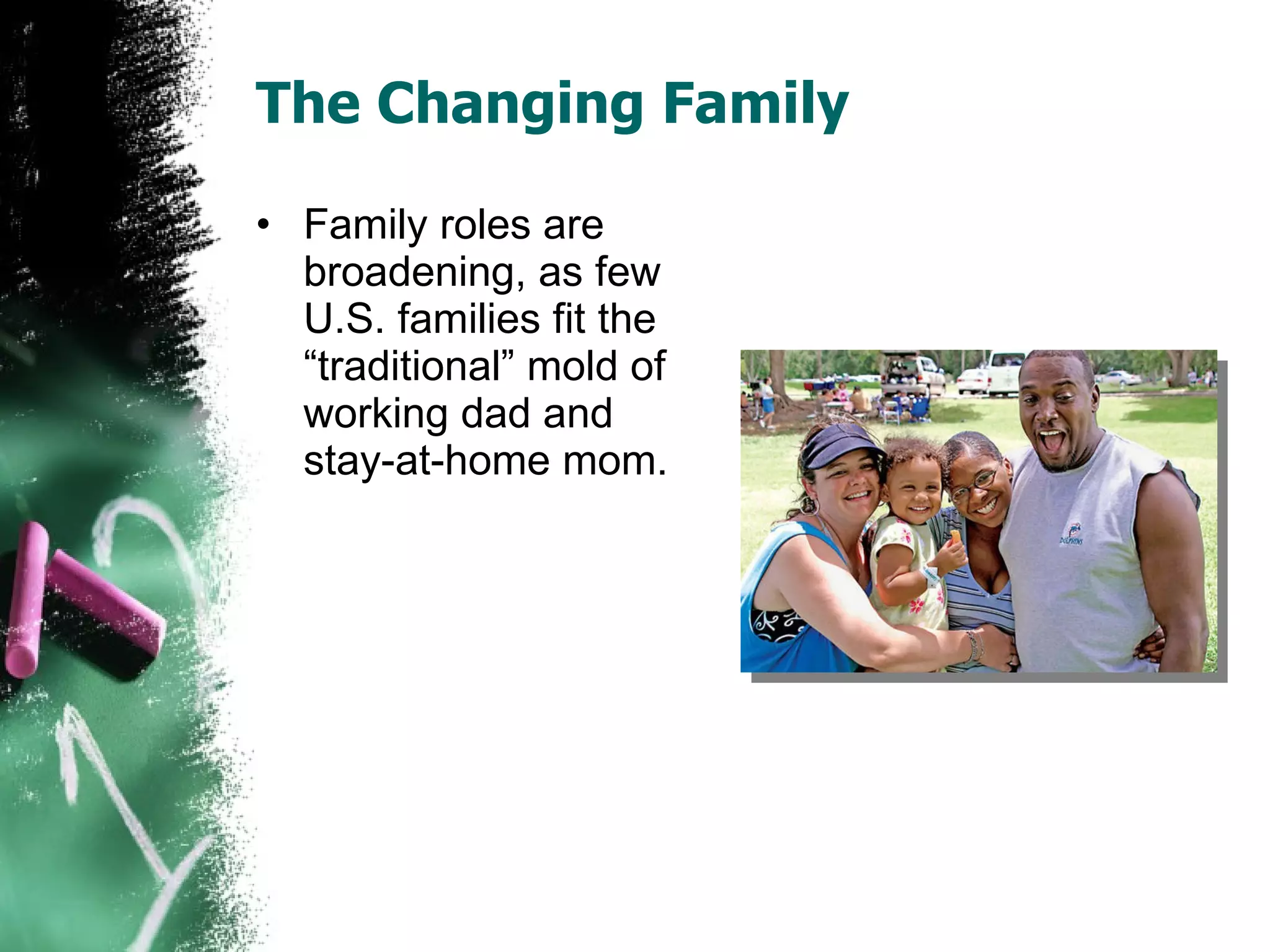 The Changing Family Family roles are broadening, as few U.S. families fit the “traditional” mold of working dad and stay-at-home mom. 