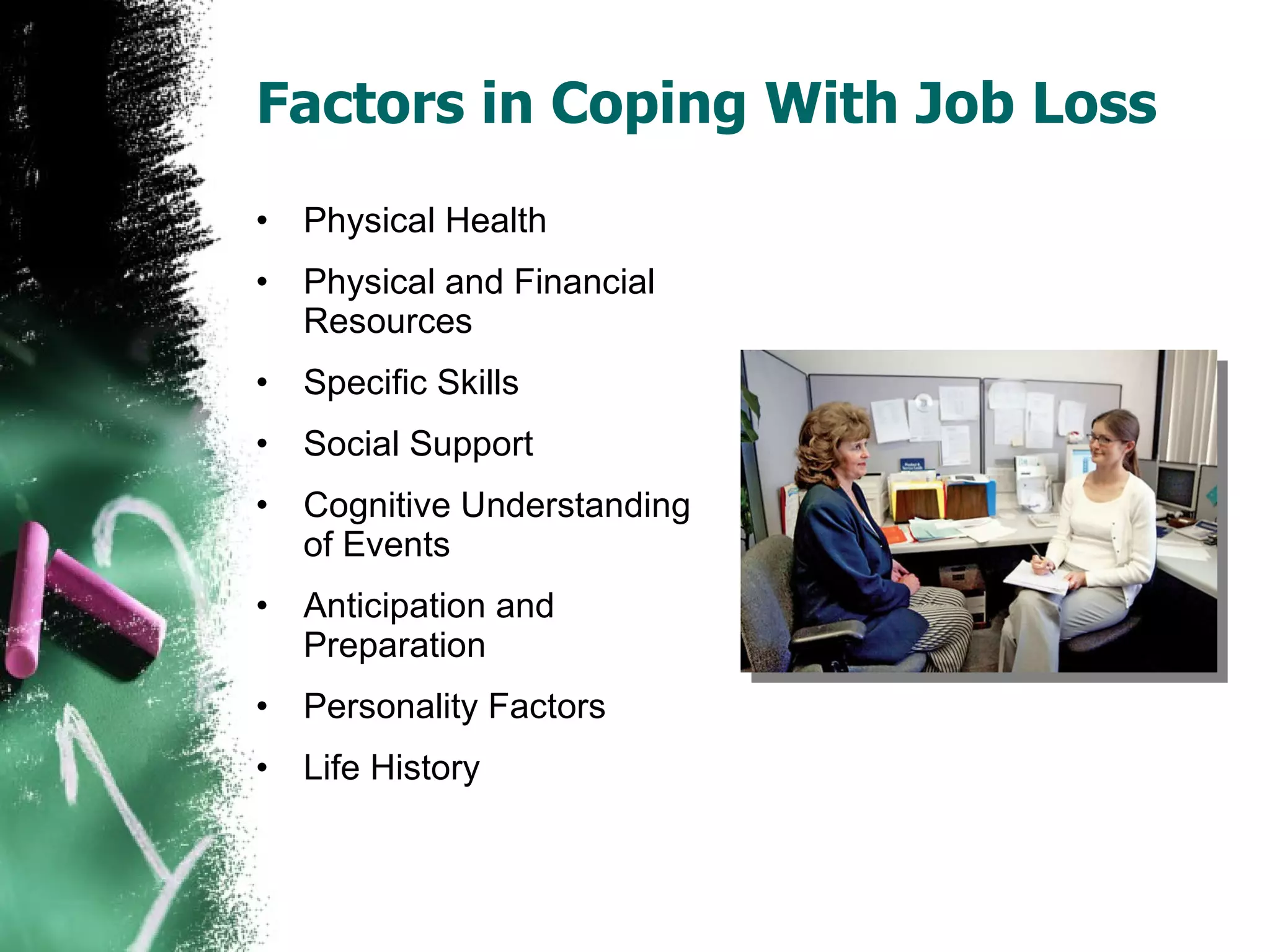 Factors in Coping With Job Loss Physical Health Physical and Financial Resources Specific Skills Social Support Cognitive Understanding of Events Anticipation and Preparation Personality Factors Life History 