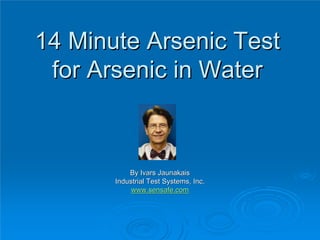 14 Minute Arsenic Test14 Minute Arsenic Test
for Arsenic in Waterfor Arsenic in Water
By Ivars JaunakaisBy Ivars Jaunakais
Industrial Test Systems, Inc.Industrial Test Systems, Inc.
www.sensafe.comwww.sensafe.com
 