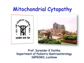Mitochondrial Cytopathy




        Prof. Surender K Yachha
 Department of Pediatric Gastroenterology
          SGPGIMS, Lucknow
 
