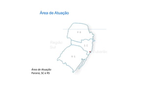 Região
Sul
Tubarão
Área de Atuação
Área de Atuação
Paraná, SC e RS
 