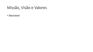 Missão, Visão e Valores
• Descrever
 